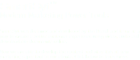 SmartSyt™ Modern Marketing Power Tools SmartSyt was designed and developed by the BrandLand team as a way to create a better customer experience using video, audio and downloadable documents online. Now we are able to develop the content and offer this all-new marketing super tool to our clients. Click below to learn more.